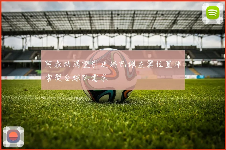 阿森纳渴望引进姆巴佩左翼位置非常契合球队需求
