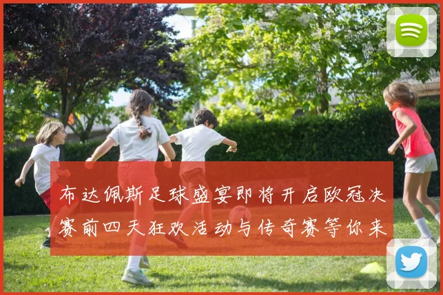 布达佩斯足球盛宴即将开启欧冠决赛前四天狂欢活动与传奇赛等你来参与