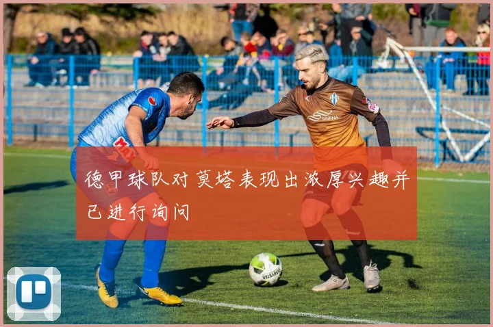 德甲球队对莫塔表现出浓厚兴趣并已进行询问