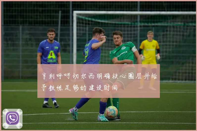 亨利呼吁切尔西明确核心圈层并给予教练足够的建设时间