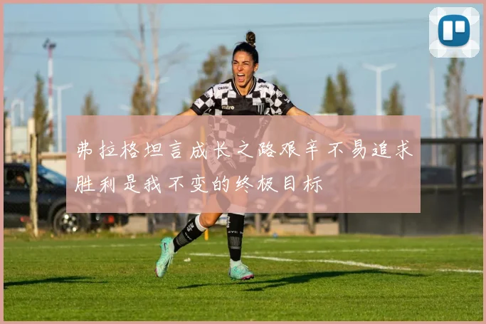 弗拉格坦言成长之路艰辛不易追求胜利是我不变的终极目标