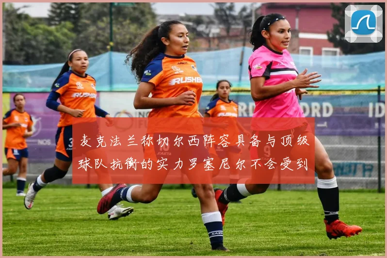 麦克法兰称切尔西阵容具备与顶级球队抗衡的实力罗塞尼尔不会受到压力影响