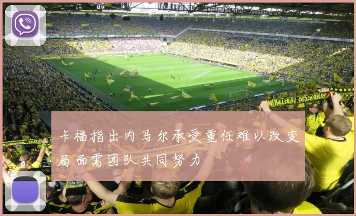 卡福指出内马尔承受重任难以改变局面需团队共同努力